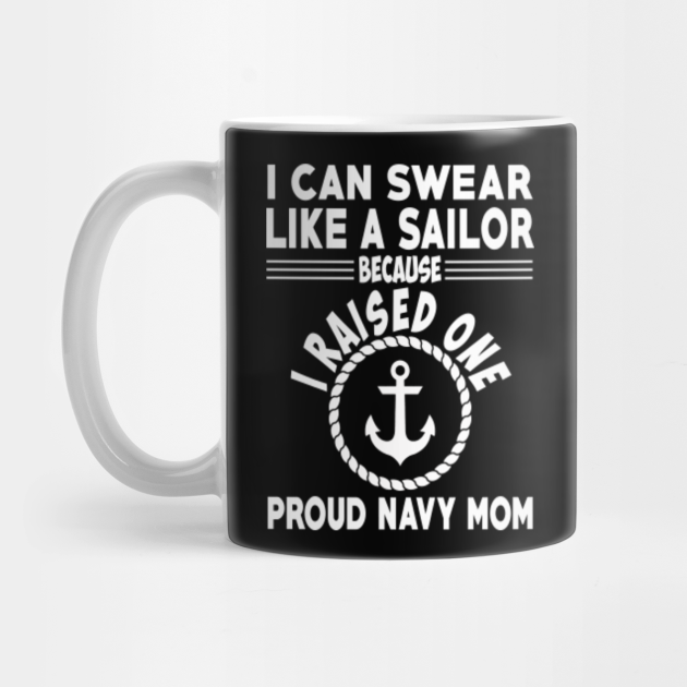 Proud Navy Mom T Shirt I Can Swear Like A Sailor Because I Raised One Navy Mom Mug Teepublic 